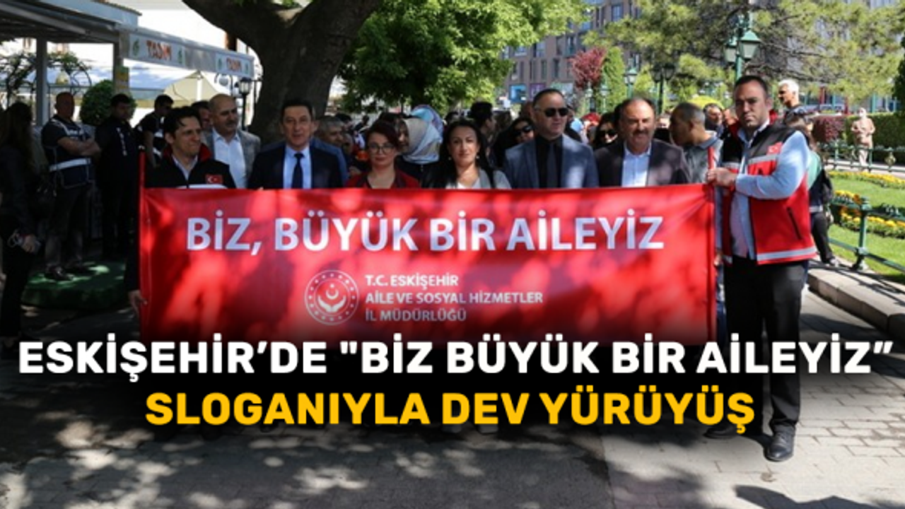 Eskişehir'de "Biz Büyük Bir Aileyiz” sloganıyla dev yürüyüş