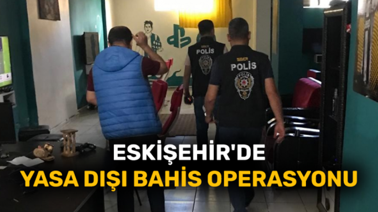 Eskişehir'de yasa dışı bahis operasyonu