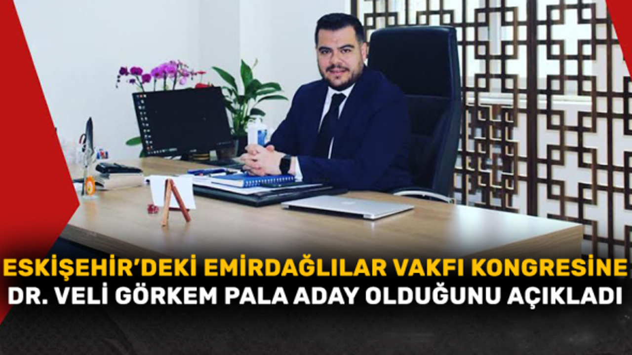 Eskişehir’deki Emirdağlılar Vakfı kongresine, Dr. Veli Görkem Pala aday olduğunu açıkladı