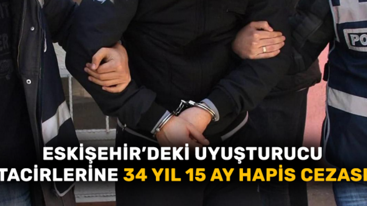 Eskişehir’deki uyuşturucu tacirlerine 34 yıl 15 ay hapis cezası