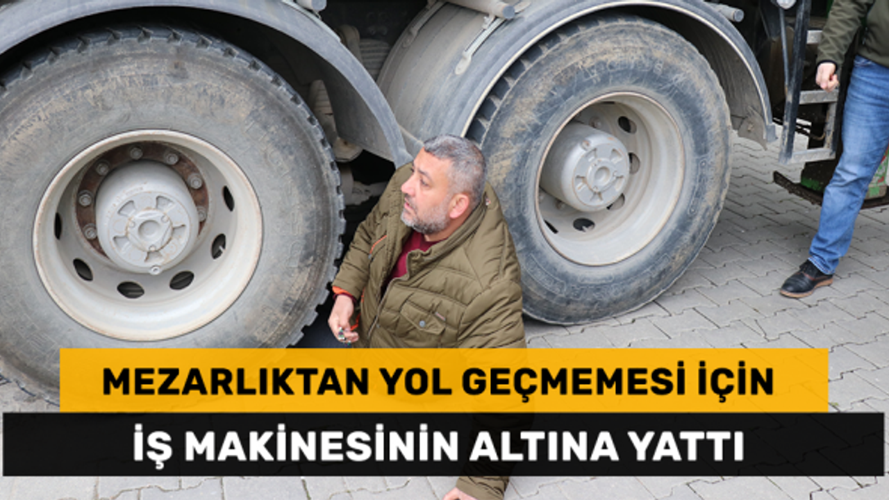 Mezarlıktan yol geçmemesi için iş makinesinin altına yattı