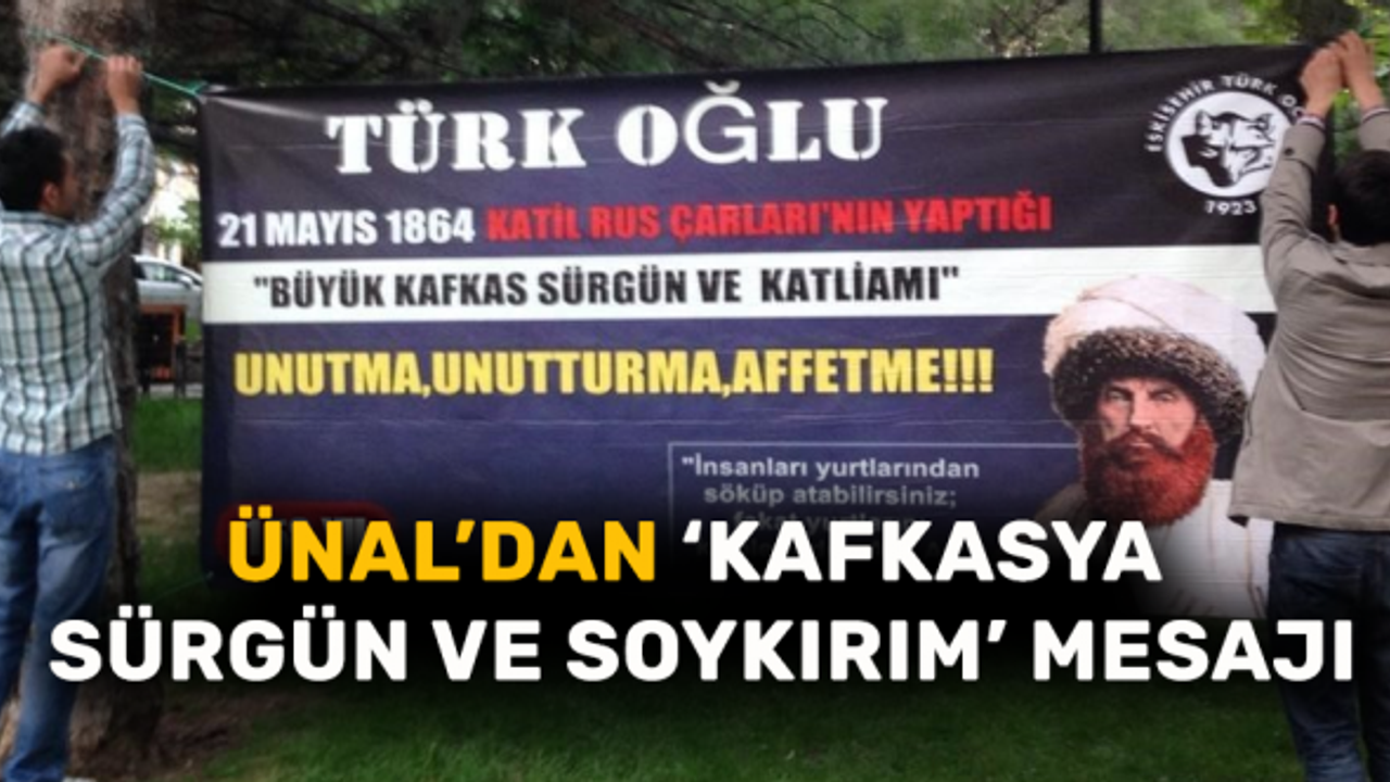 Ünal’dan 'Kafkasya Sürgün ve Soykırım' mesajı