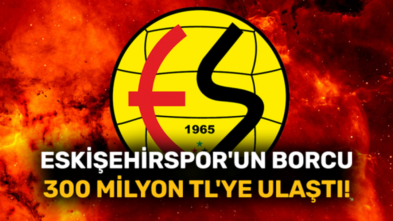 Eskişehirspor'un borcu 300 milyon TL'ye ulaştı!