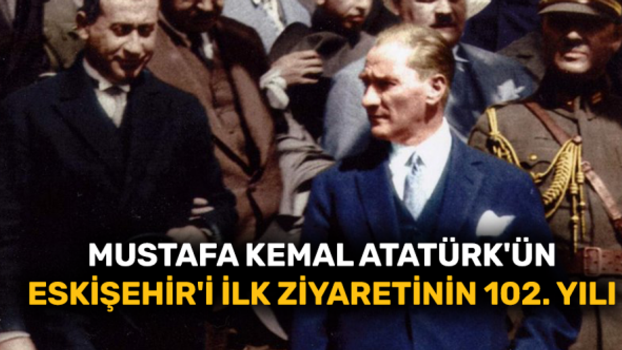 Mustafa Kemal Atatürk'ün Eskişehir'i ilk ziyaretinin 102. yılı