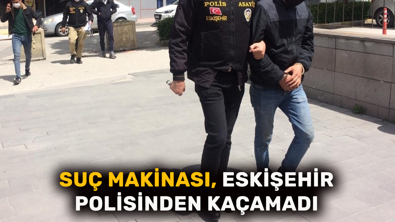 Suç makinası, Eskişehir polisinden kaçamadı