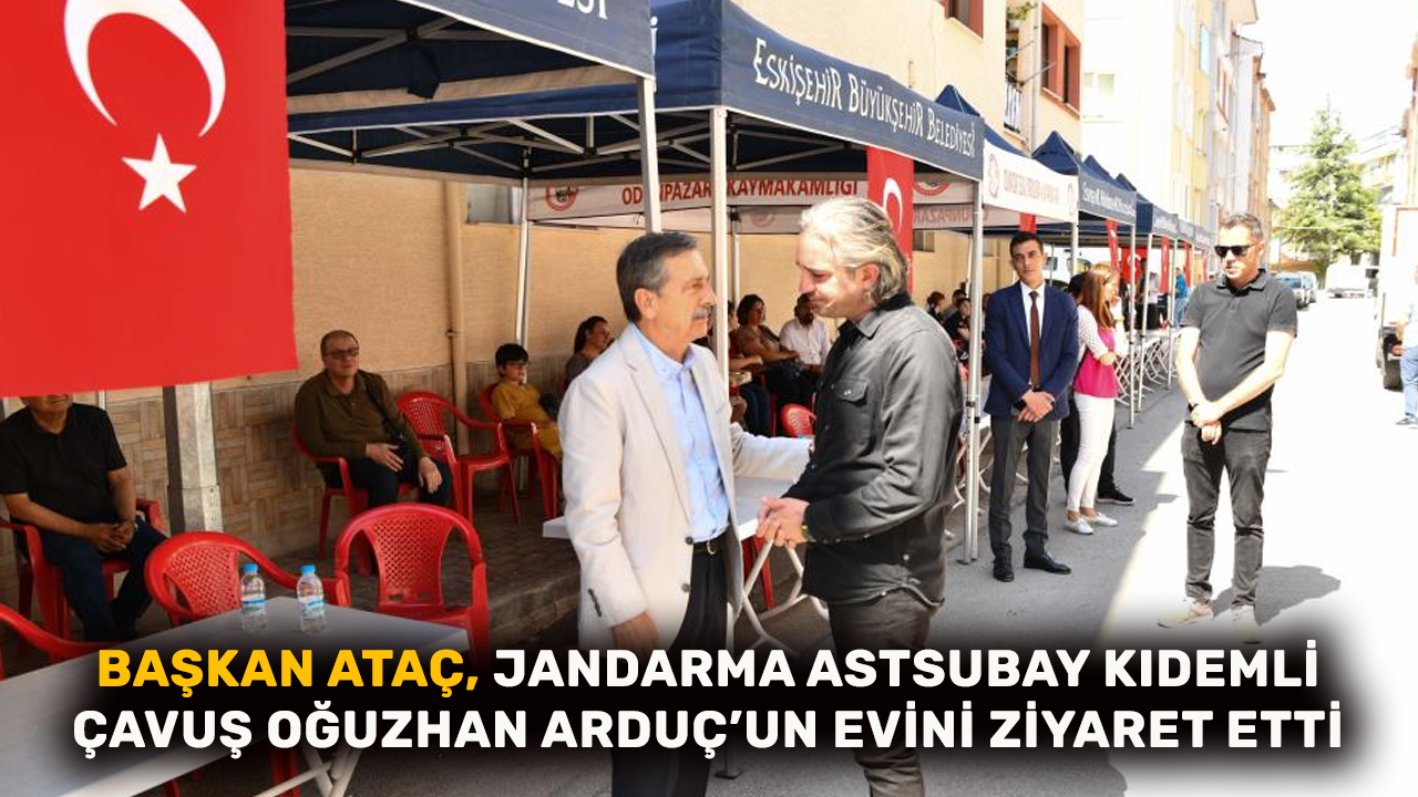 Başkan Ataç, Şehit Oğuzhan Arduç’un evini ziyaret etti