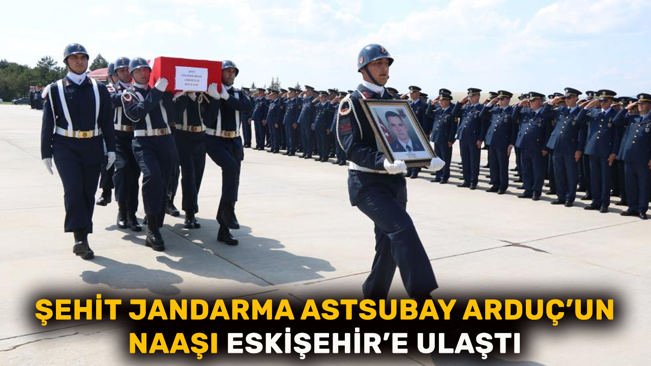 Şehit Jandarma Astsubay Arduç’un naaşı Eskişehir’e ulaştı