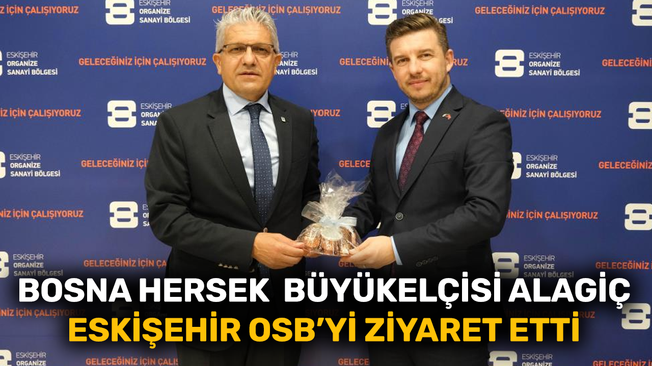 Bosna Hersek Büyükelçisi Alagiç Eskişehir OSB’yi ziyaret etti