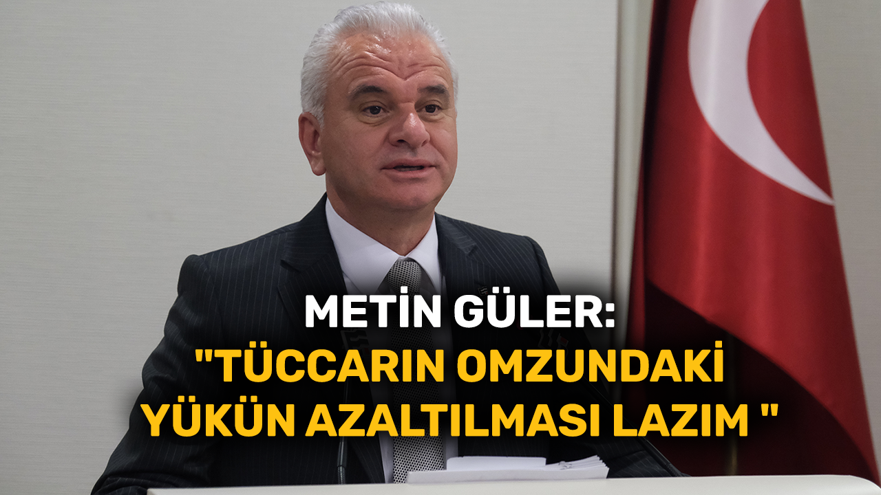 Metin Güler: "Tüccarın omzundaki yükün azaltılması lazım"