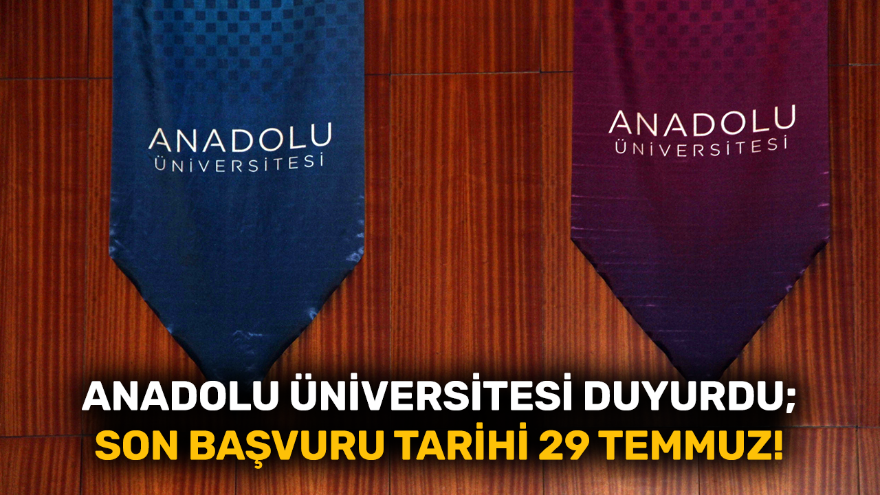 Anadolu Üniversitesi duyurdu; Son başvuru tarihi 29 Temmuz!