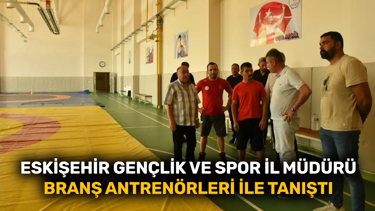 Eskişehir Gençlik ve Spor İl Müdürü branş antrenörleri ile tanıştı