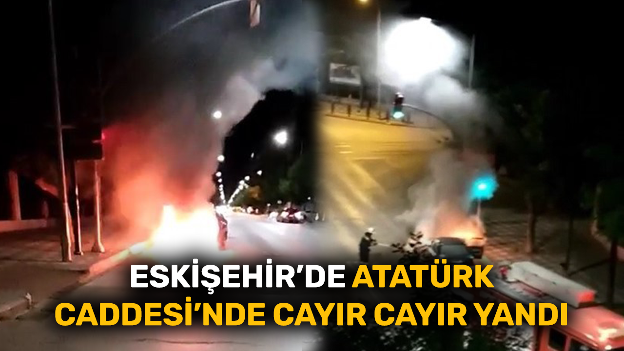 Eskişehir’de Atatürk Caddesi’nde cayır cayır yandı