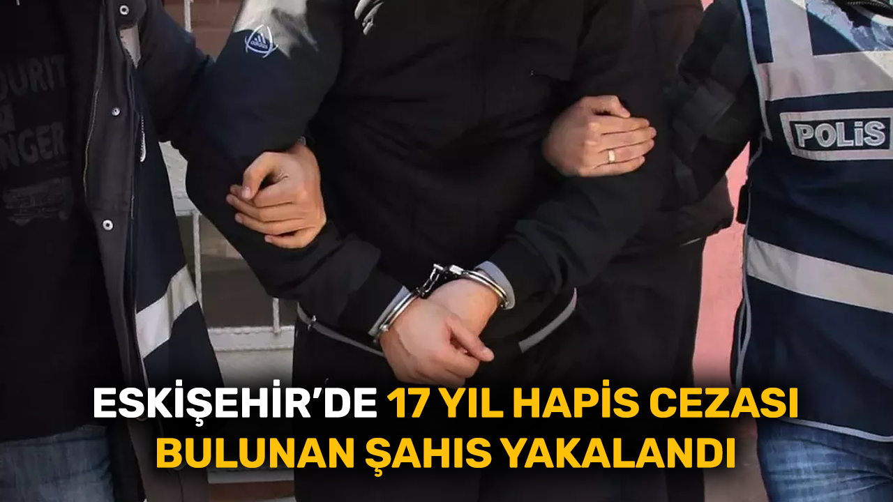 Eskişehir’de 17 yıl hapis cezası bulunan şahıs yakalandı