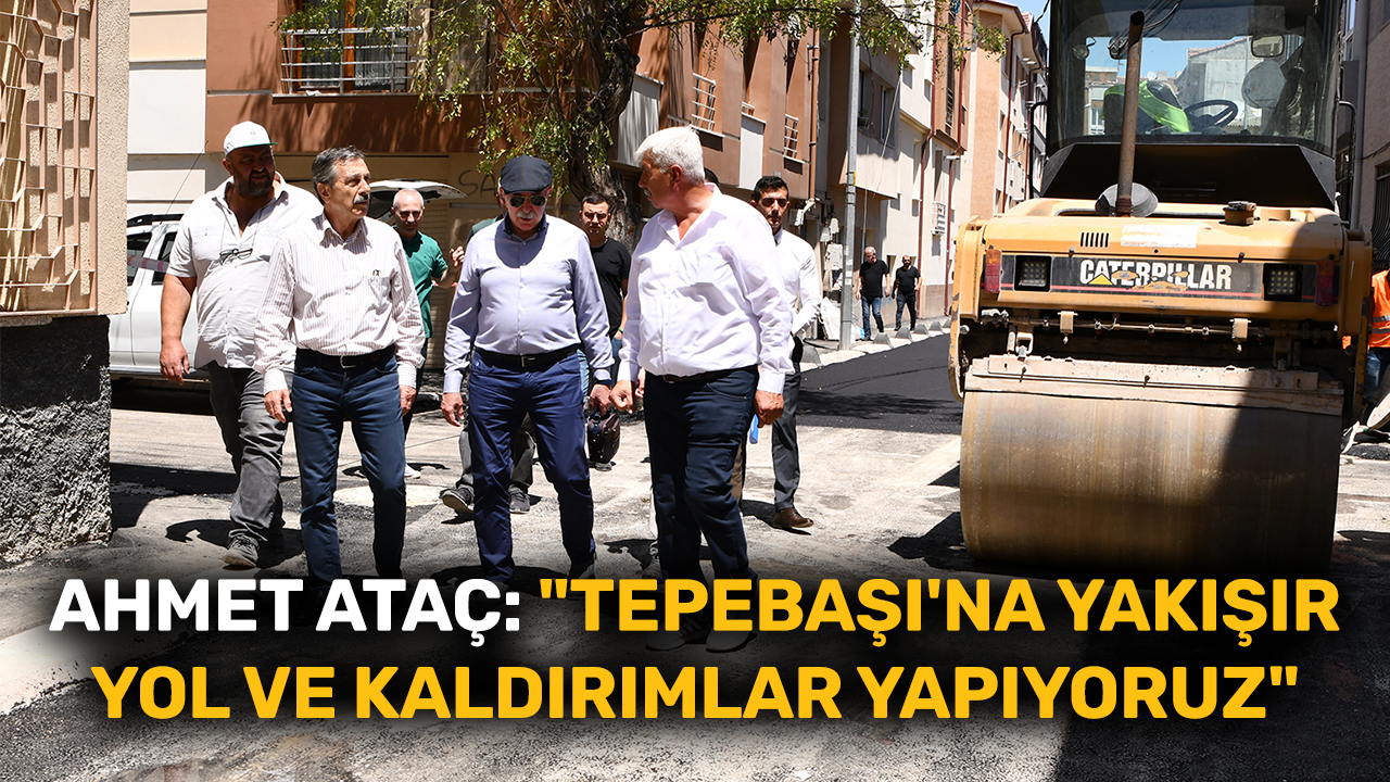 Ahmet Ataç: "Tepebaşı'na yakışır yol ve kaldırımlar yapıyoruz"