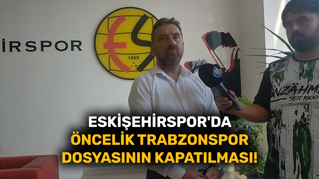 Eskişehirspor'da öncelik Trabzonspor dosyasının kapatılması!