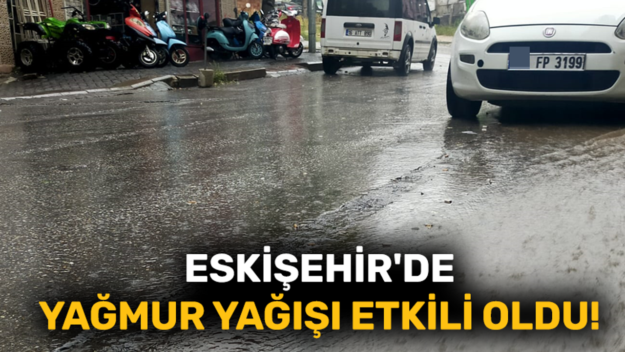 Eskişehir'de yağmur yağışı etkili oldu!
