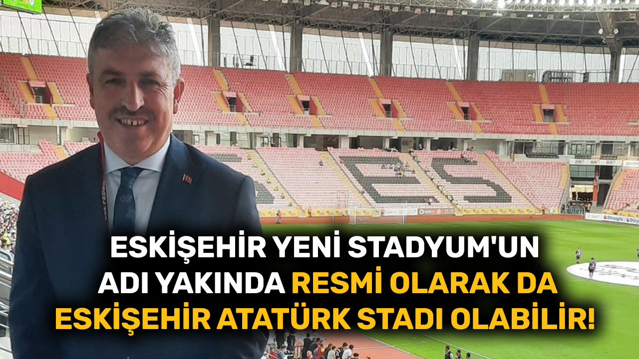 Eskişehir Yeni Stadyum'un adı yakında resmi olarak da Eskişehir Atatürk Stadı olabilir!
