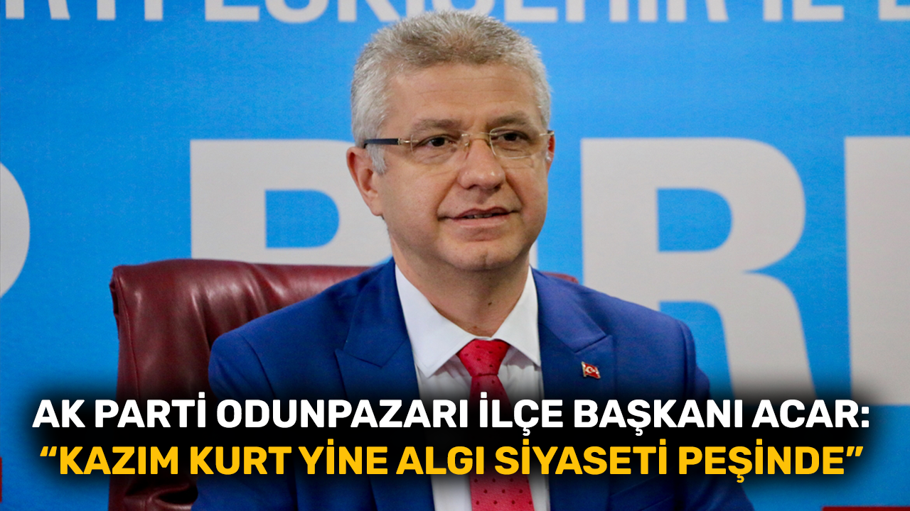 AK Parti Odunpazarı İlçe Başkanı Acar: "Kazım Kurt yine algı siyaseti peşinde"