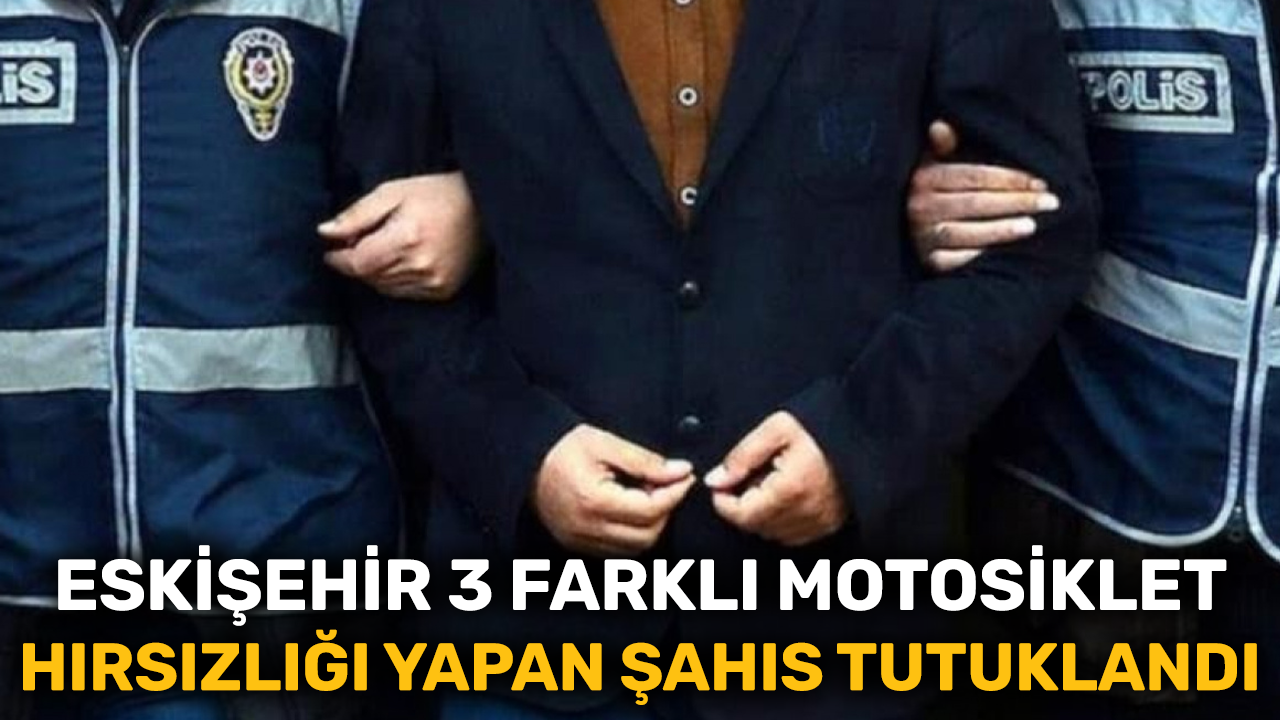Eskişehir 3 farklı motosiklet hırsızlığı yapan şahıs tutuklandı