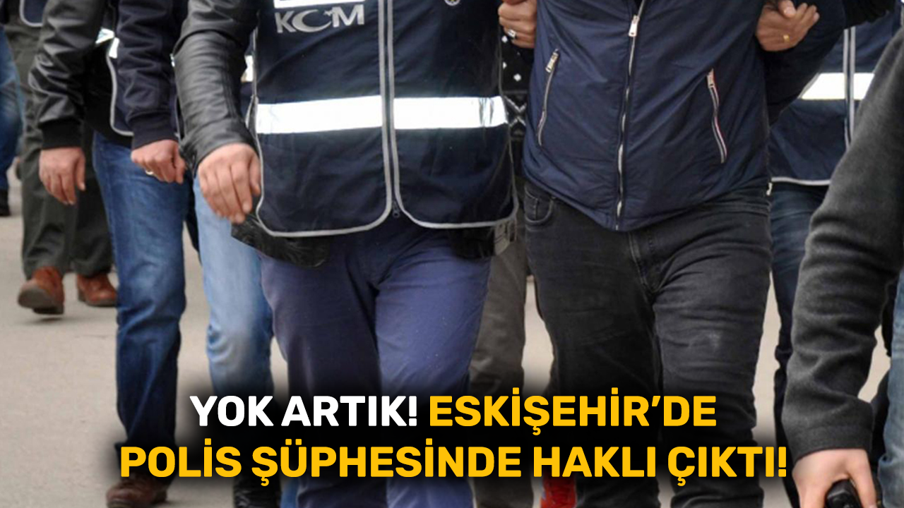 Yok artık! Eskişehir’de polis şüphesinde haklı çıktı!