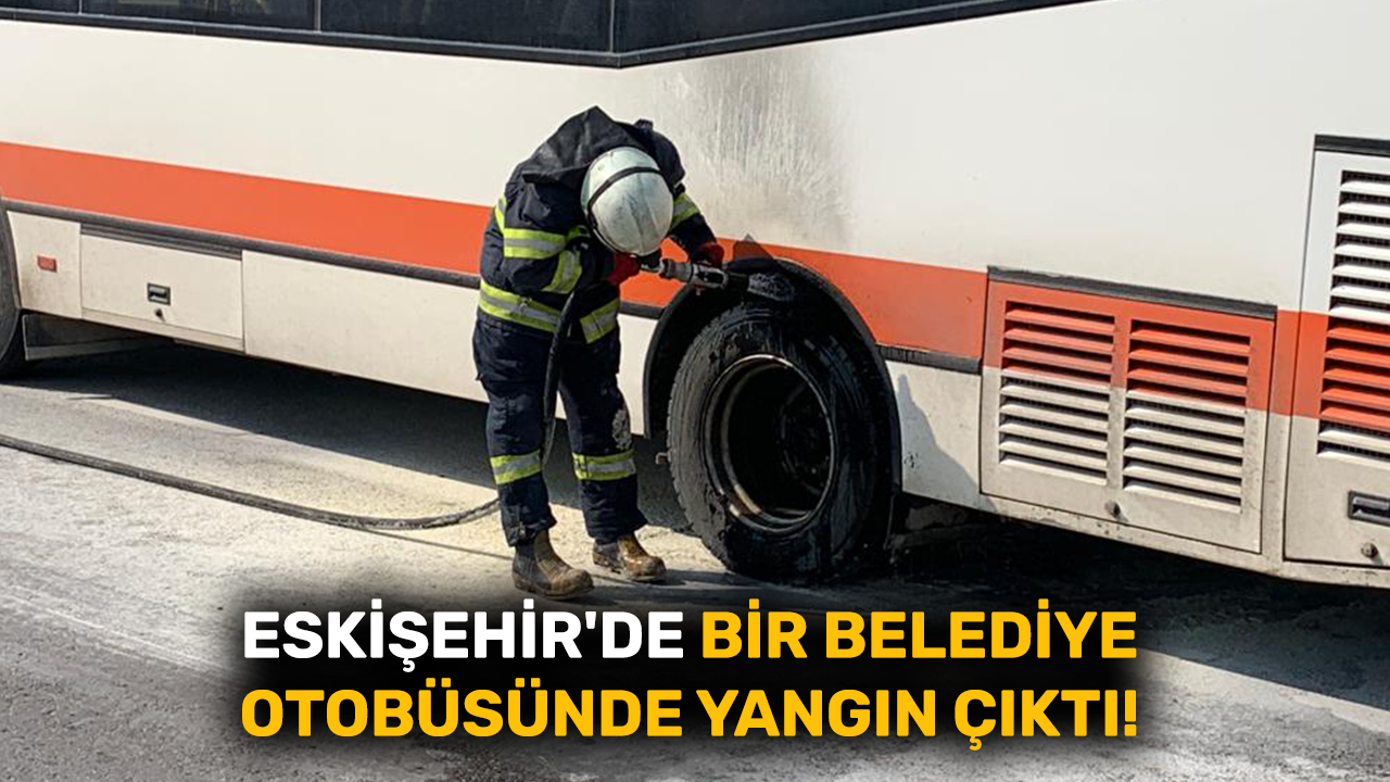 Eskişehir'de bir belediye otobüsünde yangın çıktı!