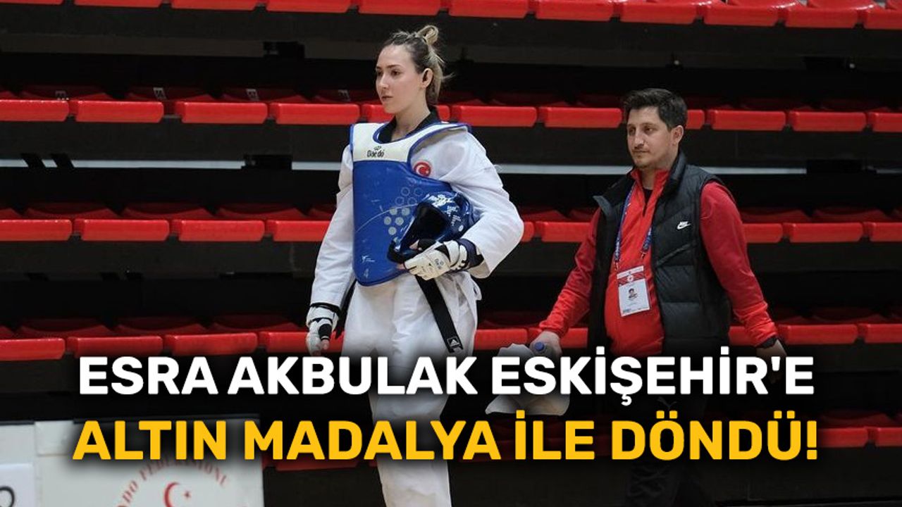 Esra Akbulak Eskişehir'e altın madalya ile döndü!