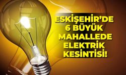 Eskişehir'de 6 büyük mahallede elektrik kesintisi!
