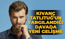 Kıvanç Tatlıtuğ'un yargılandığı davada yeni gelişme