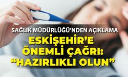 Eskişehir'e önemli çağrı: "Hazırlıklı olun"