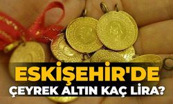 Eskişehir'de altın fiyatları ne kadar oldu, Çeyrek altın kaç lira?