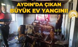 Aydın’da çıkan büyük ev yangını!