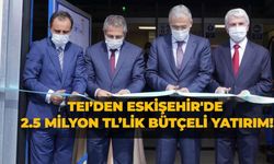 TEI’den Eskişehir'de 2.5 milyon TL’lik bütçeli yatırım!
