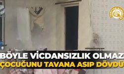 Böyle vicdansızlık olmaz! Çocuğunu tavana asıp dövdü!