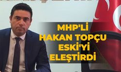 MHP'li Hakan Topçu ESKİ'yi eleştirdi