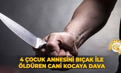 4 çocuk annesini meyve bıçağıyla öldüren cani kocaya dava