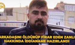 Arkadaşını öldürüp firar eden zanlı hakkında iddianame hazırlandı