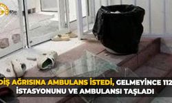 Diş ağrısına ambulans istedi, gelmeyince 112 istasyonunu ve ambulansı taşladı