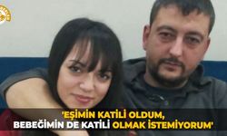 'Eşimin katili oldum, bebeğimin de katili olmak istemiyorum'