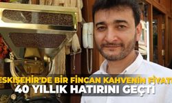 Eskişehir'de Bir fincan kahvenin fiyatı 40 yıllık hatırını geçti