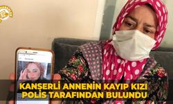 Kanserli annenin kayıp kızı polis tarafından bulundu