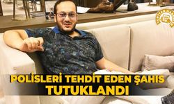 Polisleri tehdit eden şahıs tutuklandı
