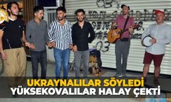 Ukraynalılar söyledi, Yüksekovalılar halay çekti