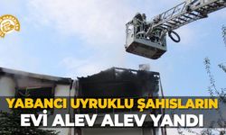 Yabancı uyruklu şahısların evi alev alev yandı