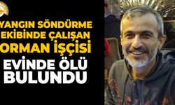 Yangın söndürme ekibinde çalışan orman işçisi evinde ölü bulundu
