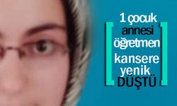 1 çocuk annesi öğretmen kansere yenik düştü