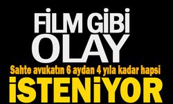 Film Gibi Olay ; Sahte avukatın 6 aydan 4 yıla kadar hapsi isteniyor