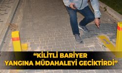 "Kilitli bariyer yangına müdahaleyi geciktirdi"