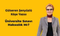 Gülseren Şenyüzlü yazdı... Üniversite Sınavı Haksızlık Mı?