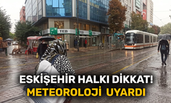Eskişehir halkı dikkat! Meteoroloji uyardı