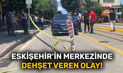 Eskişehir’in merkezinde dehşet veren olay!